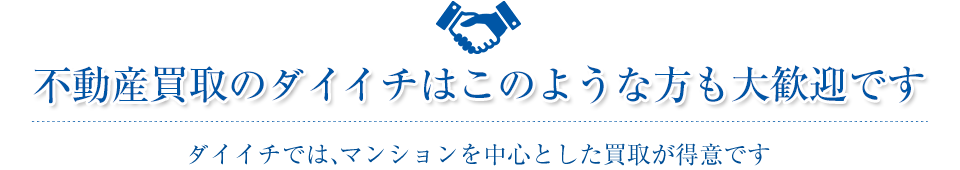 不動産買取のダイイチはこのような方も大歓迎ですダイイチでは、マンションを中心とした買取が得意です