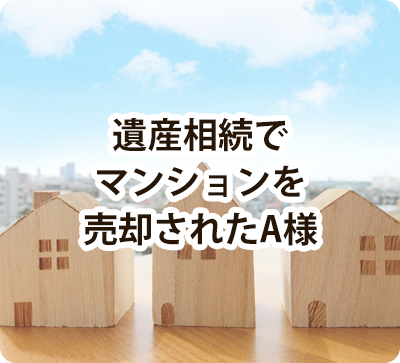 遺産相続でマンションを売却されたA様