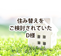 住み替えをご検討されていたD様