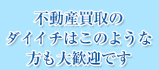 不動産買取のダイイチはこのような方も大歓迎です