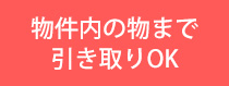 物件内の物まで引き取りOK