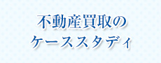 不動産買取のケーススタディ